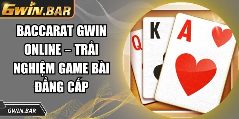 Baccarat GWIN online – Trải Nghiệm Game Bài Đẳng Cấp 2 Baccarat GWIN online